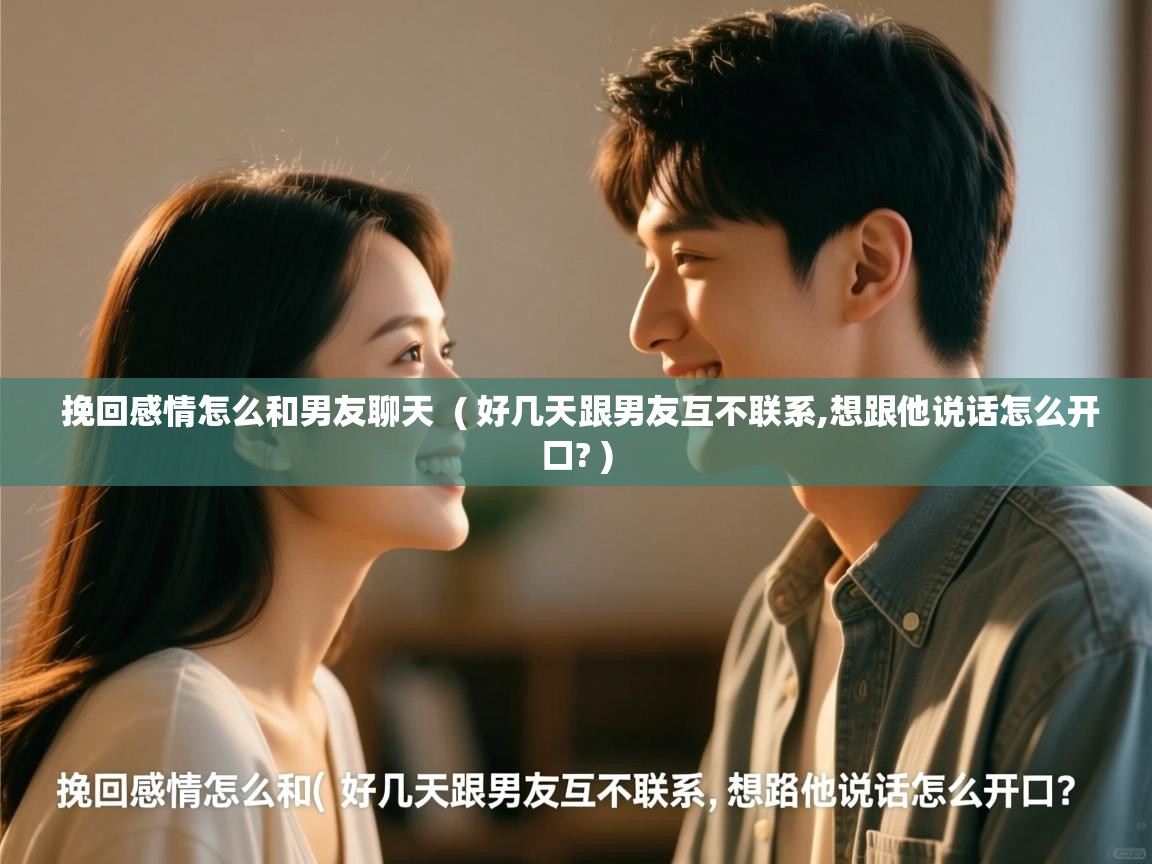 挽回感情怎么和男友聊天  ( 好几天跟男友互不联系,想跟他说话怎么开口? )  挽回感情怎么和男友聊天  ( 好几天跟男友互不联系,想跟他说话怎么开口? )