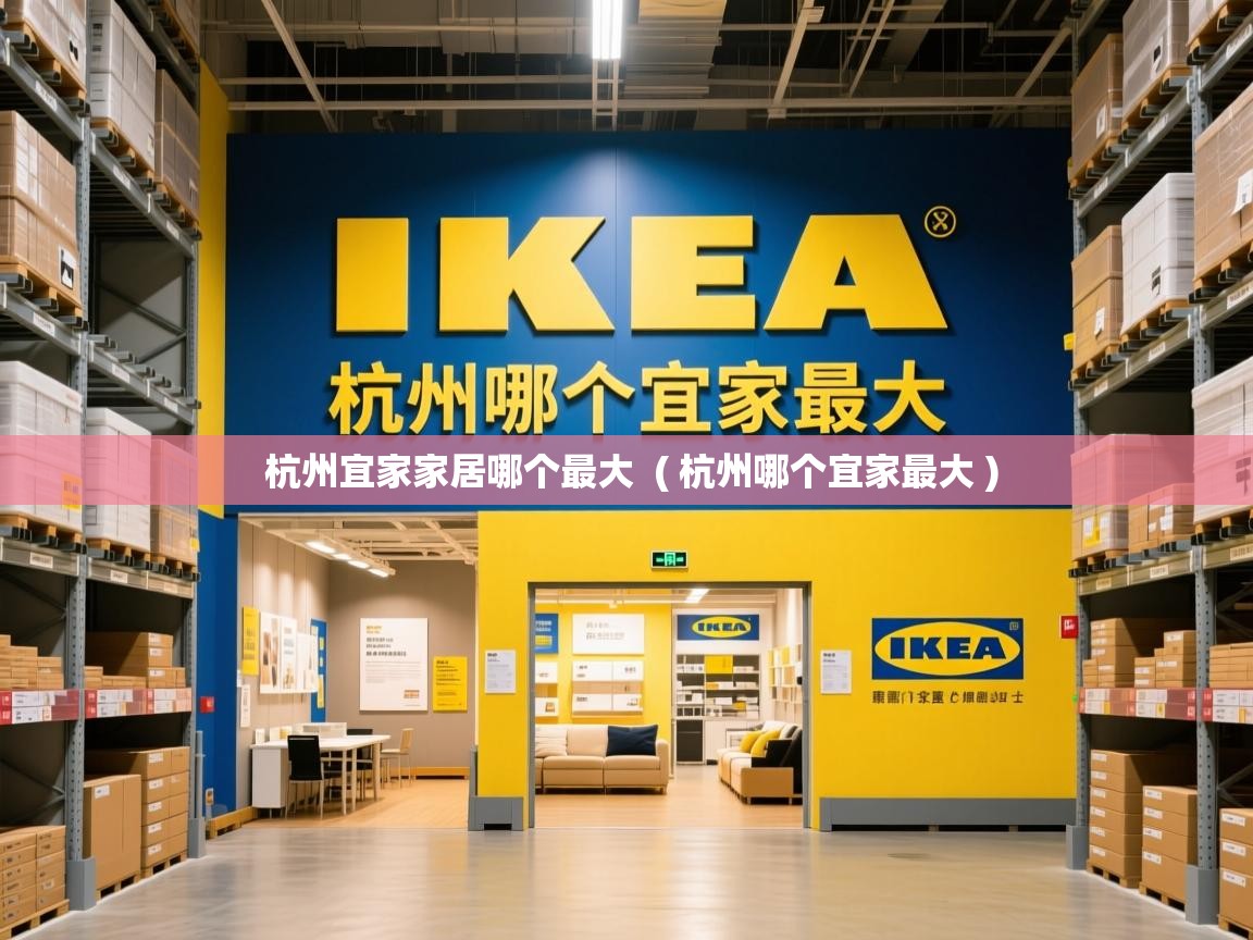 杭州宜家家居哪个最大  ( 杭州哪个宜家最大 )  杭州宜家家居哪个最大  ( 杭州哪个宜家最大 )