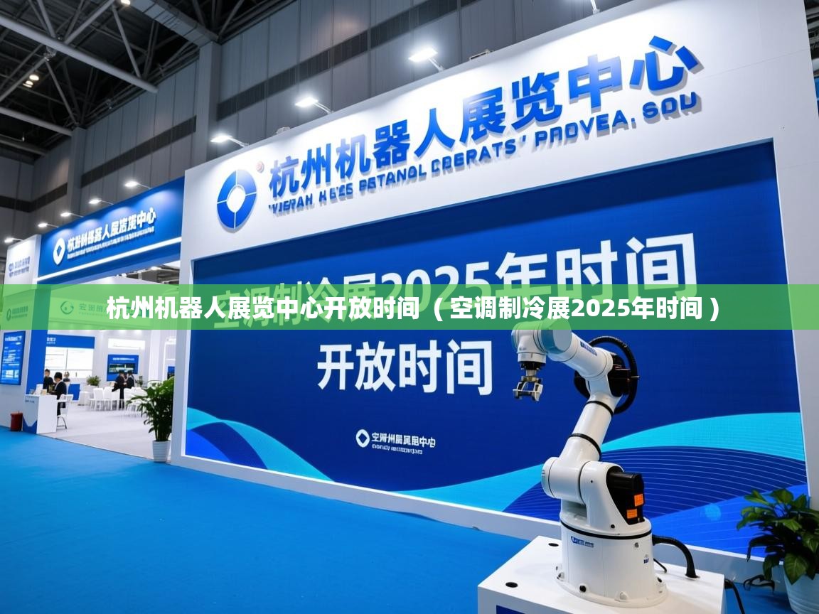  杭州机器人展览中心开放时间  ( 空调制冷展2025年时间 )