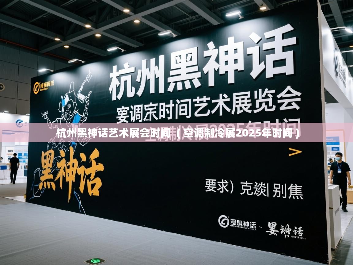  杭州黑神话艺术展会时间  ( 空调制冷展2025年时间 )