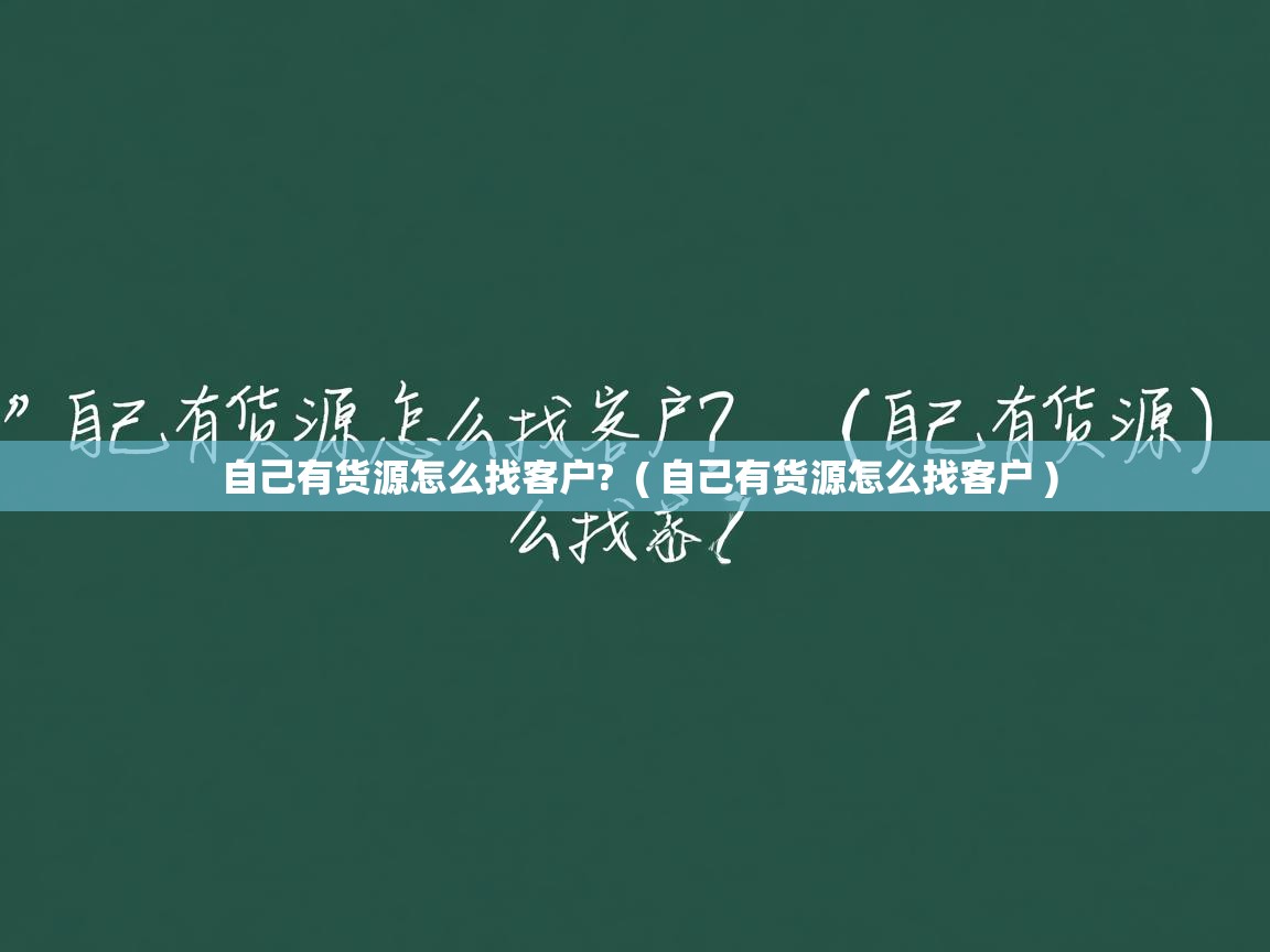 详细阅读: 自己有货源怎么找客户?  ( 自己有货源怎么找客户 )  自己有货源怎么找客户?  ( 自己有货源怎么找客户 )