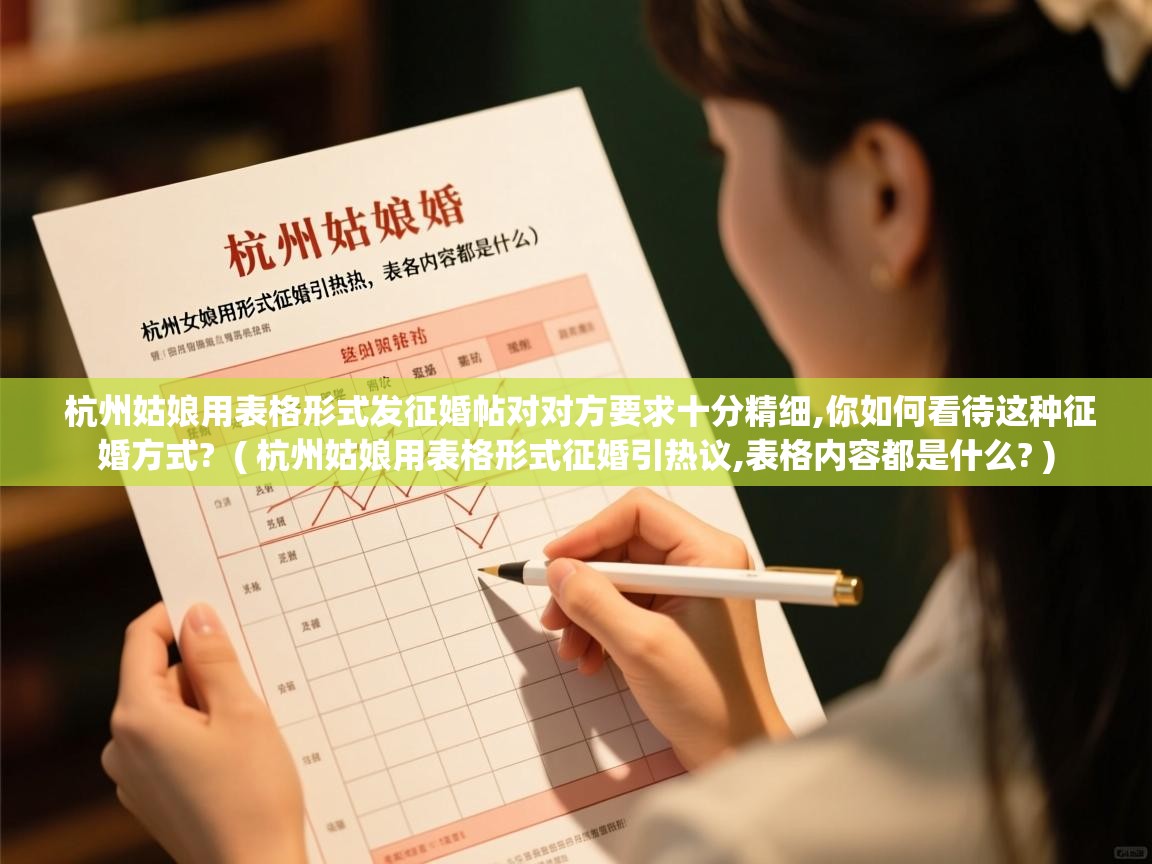 详细阅读: 杭州姑娘用表格形式发征婚帖对对方要求十分精细,你如何看待这种征婚方式?  ( 杭州姑娘用表格形式征婚引热议,表格内容都是什么? )  杭州姑娘用表格形式发征婚帖对对方要求十分精细,你如何看待这种征婚方式?  ( 杭州姑娘用表格形式征婚引热议,表格内容都是什么? )