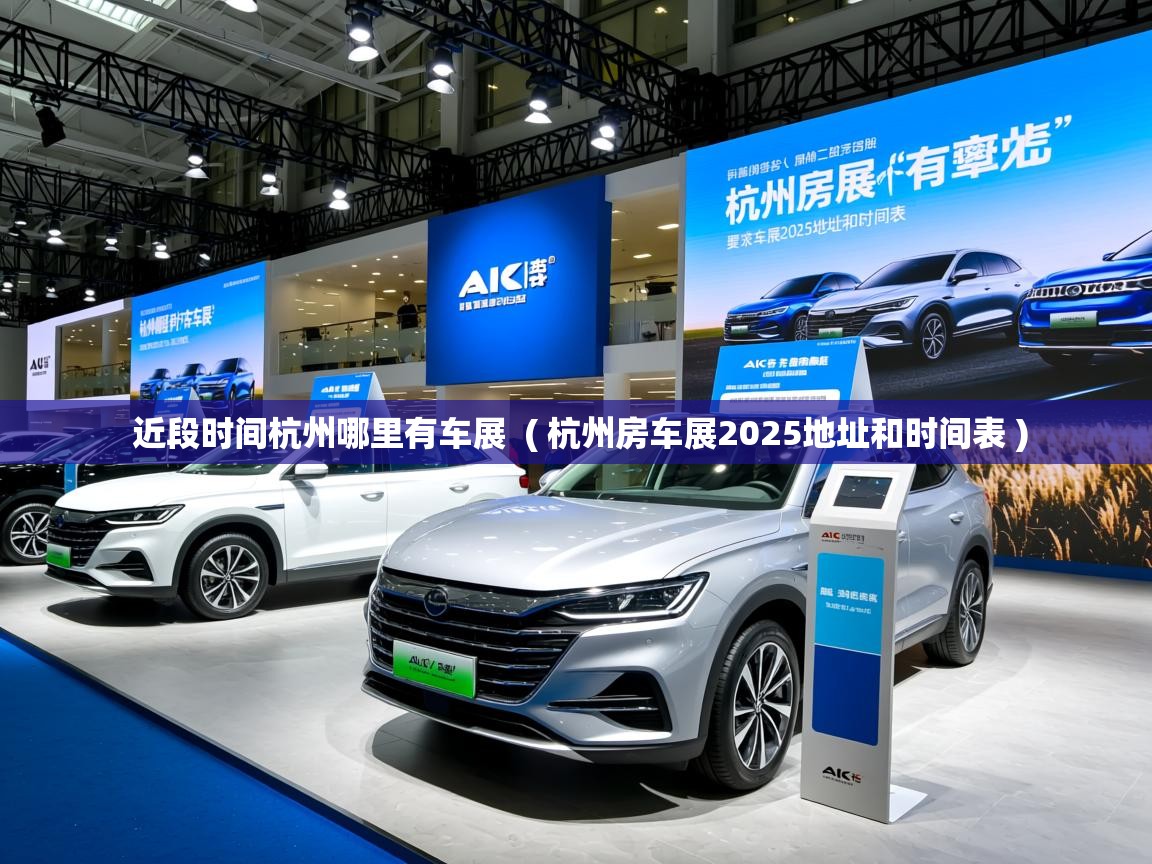 详细阅读: 近段时间杭州哪里有车展  ( 杭州房车展2025地址和时间表 )  近段时间杭州哪里有车展  ( 杭州房车展2025地址和时间表 )