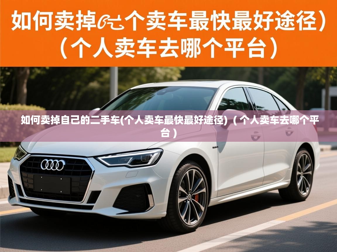 详细阅读: 如何卖掉自己的二手车(个人卖车最快最好途径)  ( 个人卖车去哪个平台 )  如何卖掉自己的二手车(个人卖车最快最好途径)  ( 个人卖车去哪个平台 )