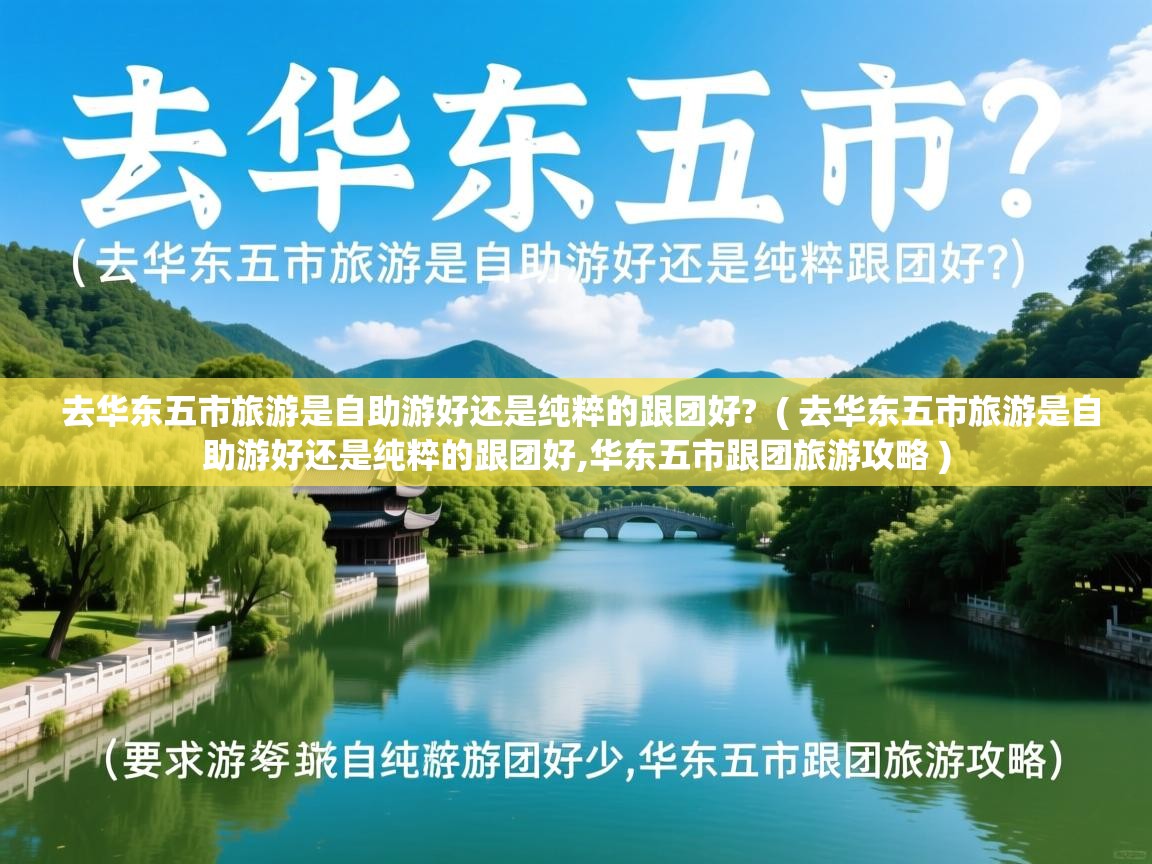 去华东五市旅游是自助游好还是纯粹的跟团好? ( 去华东五市旅游是自助游好还是纯粹的跟团好,华东五市跟团旅游攻略 ) 去华东五市旅游是自助游好还是纯粹的跟团好? ( 去华东五市旅游是自助游好还是纯粹的跟团好,华东五市跟团旅游攻略 )