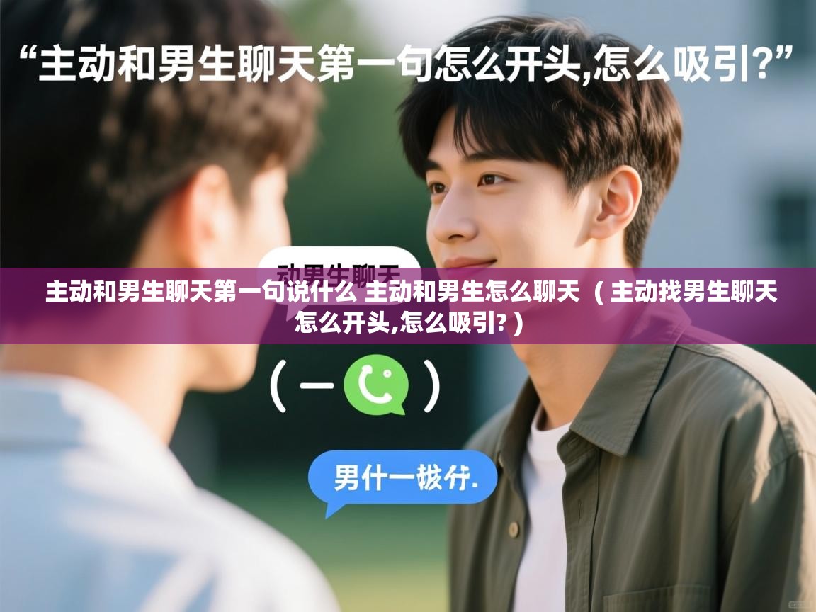  主动和男生聊天第一句说什么 主动和男生怎么聊天  ( 主动找男生聊天怎么开头,怎么吸引? )