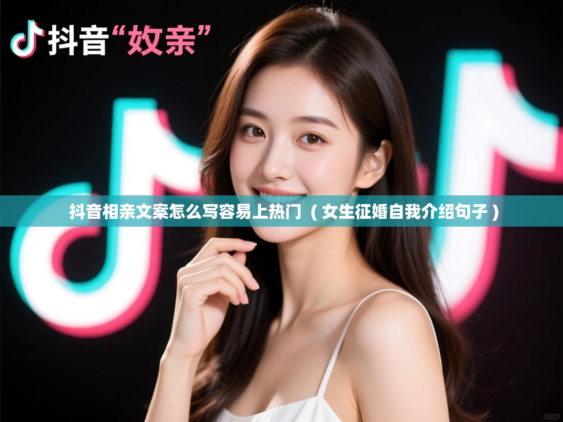 详细阅读: 抖音相亲文案怎么写容易上热门  ( 女生征婚自我介绍句子 )  抖音相亲文案怎么写容易上热门  ( 女生征婚自我介绍句子 )