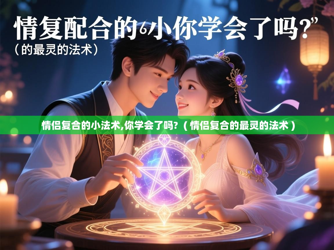 详细阅读: 情侣复合的小法术,你学会了吗?  ( 情侣复合的最灵的法术 )  情侣复合的小法术,你学会了吗?  ( 情侣复合的最灵的法术 )