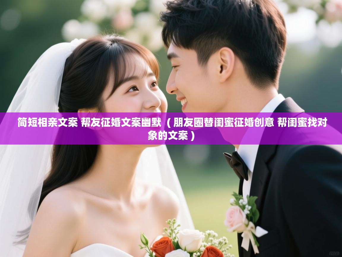 详细阅读: 简短相亲文案 帮友征婚文案幽默  ( 朋友圈替闺蜜征婚创意 帮闺蜜找对象的文案 )  简短相亲文案 帮友征婚文案幽默  ( 朋友圈替闺蜜征婚创意 帮闺蜜找对象的文案 )