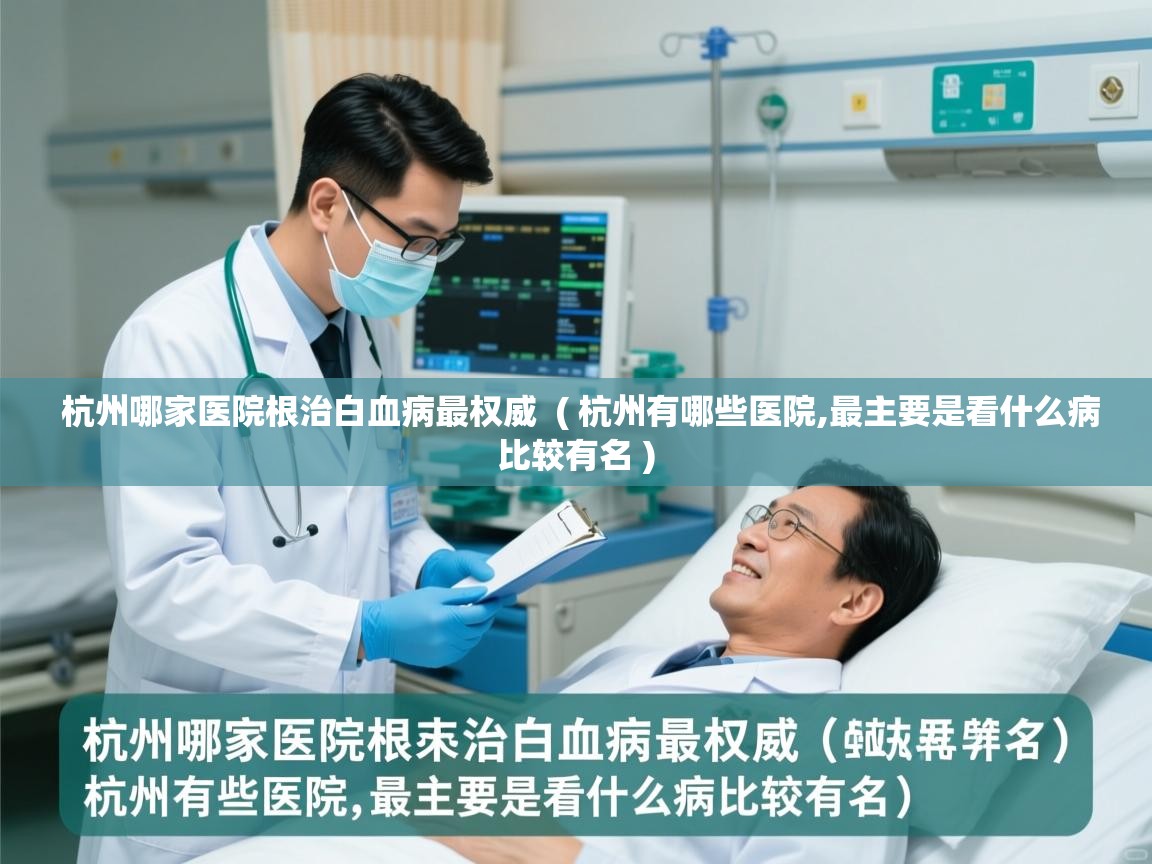  杭州哪家医院根治白血病最权威  ( 杭州有哪些医院,最主要是看什么病比较有名 )