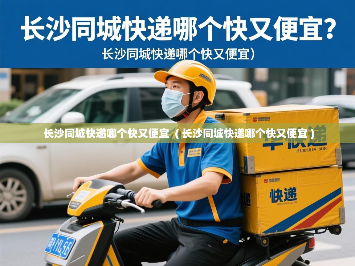  长沙同城快递哪个快又便宜  ( 长沙同城快递哪个快又便宜 )