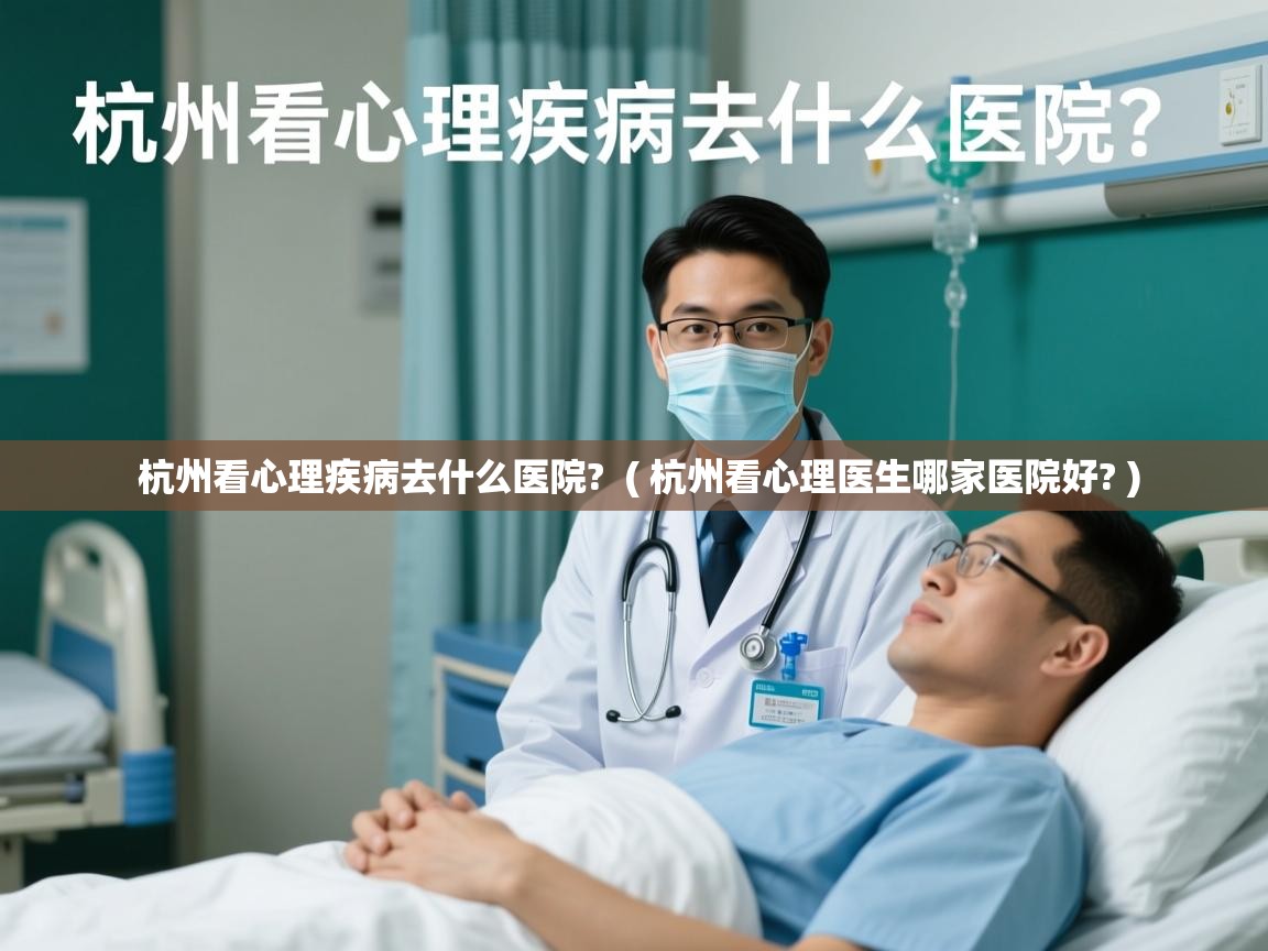 杭州看心理疾病去什么医院?  ( 杭州看心理医生哪家医院好? )  杭州看心理疾病去什么医院?  ( 杭州看心理医生哪家医院好? )