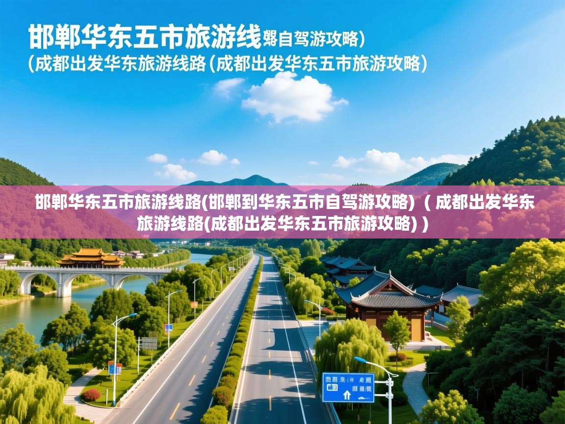 邯郸华东五市旅游线路(邯郸到华东五市自驾游攻略)  ( 成都出发华东旅游线路(成都出发华东五市旅游攻略) )