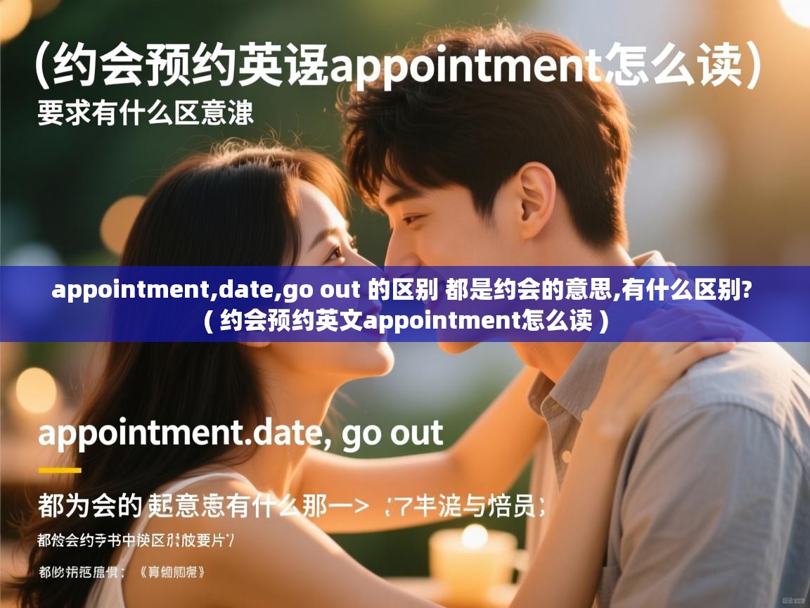  appointment,date,go out 的区别 都是约会的意思,有什么区别?  ( 约会预约英文appointment怎么读 )
