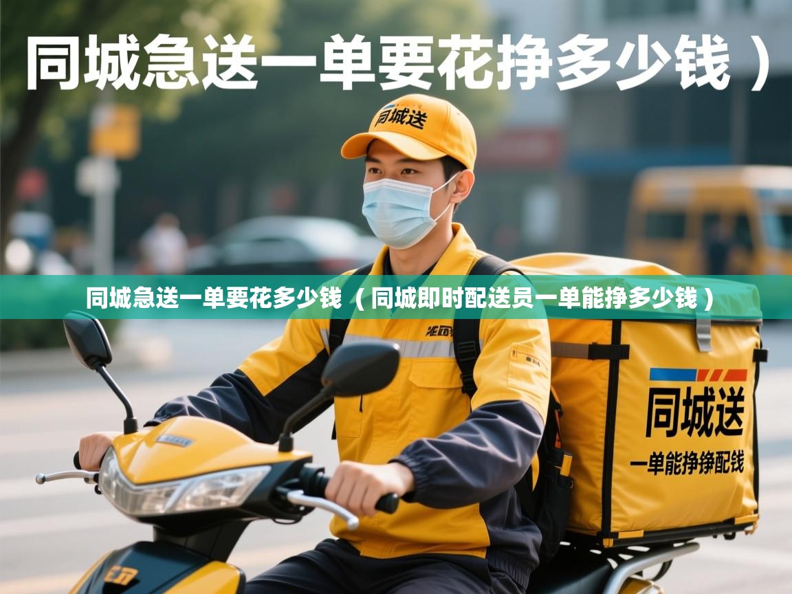 同城急送一单要花多少钱  ( 同城即时配送员一单能挣多少钱 )  同城急送一单要花多少钱  ( 同城即时配送员一单能挣多少钱 )