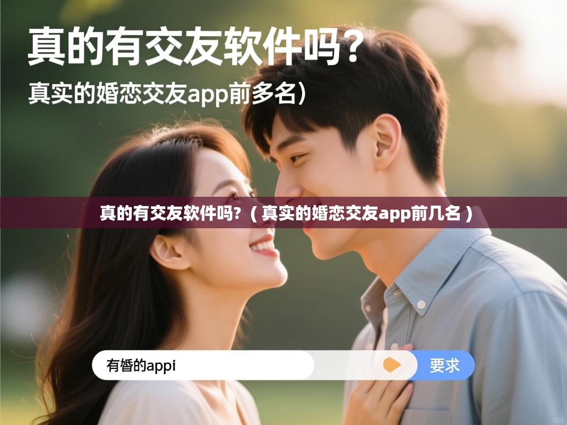 详细阅读: 真的有交友软件吗?  ( 真实的婚恋交友app前几名 )  真的有交友软件吗?  ( 真实的婚恋交友app前几名 )