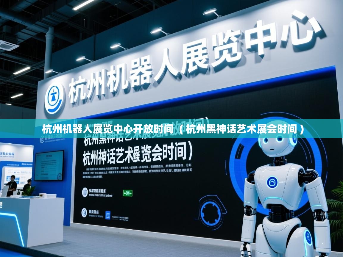 杭州机器人展览中心开放时间  ( 杭州黑神话艺术展会时间 )  杭州机器人展览中心开放时间  ( 杭州黑神话艺术展会时间 )