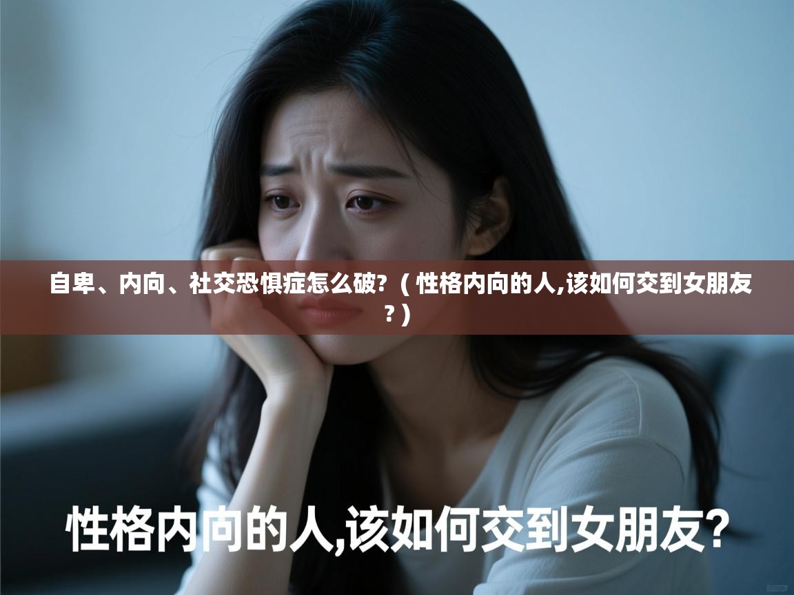 详细阅读: 自卑、内向、社交恐惧症怎么破?  ( 性格内向的人,该如何交到女朋友? )  自卑、内向、社交恐惧症怎么破?  ( 性格内向的人,该如何交到女朋友? )