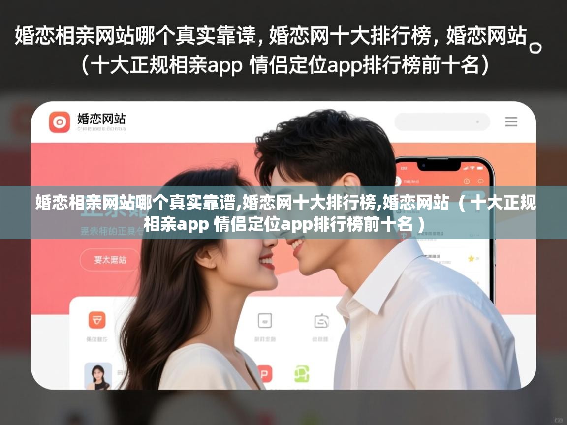 详细阅读: 婚恋相亲网站哪个真实靠谱,婚恋网十大排行榜,婚恋网站  ( 十大正规相亲app 情侣定位app排行榜前十名 )  婚恋相亲网站哪个真实靠谱,婚恋网十大排行榜,婚恋网站  ( 十大正规相亲app 情侣定位app排行榜前十名 )
