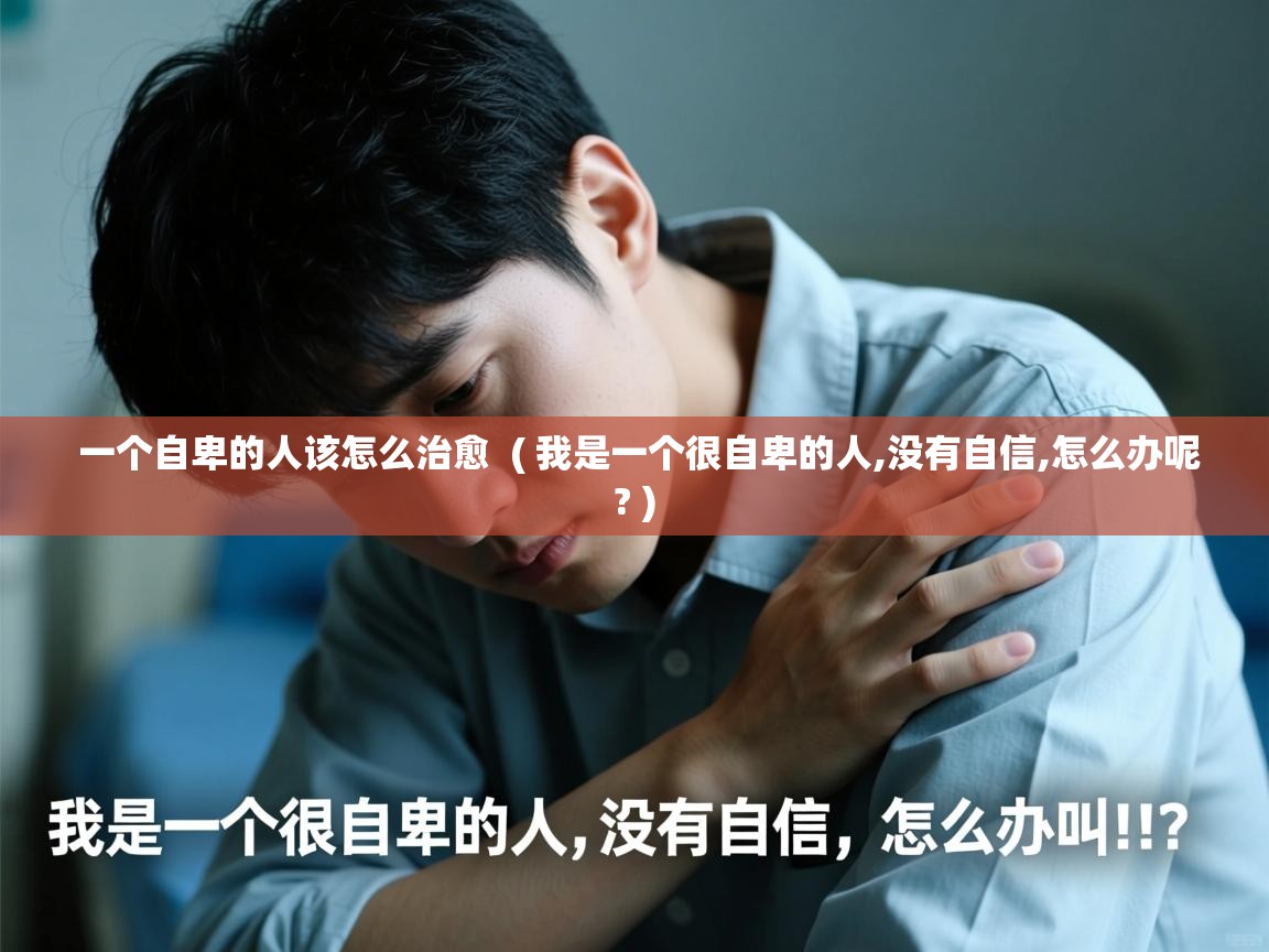 详细阅读: 一个自卑的人该怎么治愈  ( 我是一个很自卑的人,没有自信,怎么办呢? )  一个自卑的人该怎么治愈  ( 我是一个很自卑的人,没有自信,怎么办呢? )