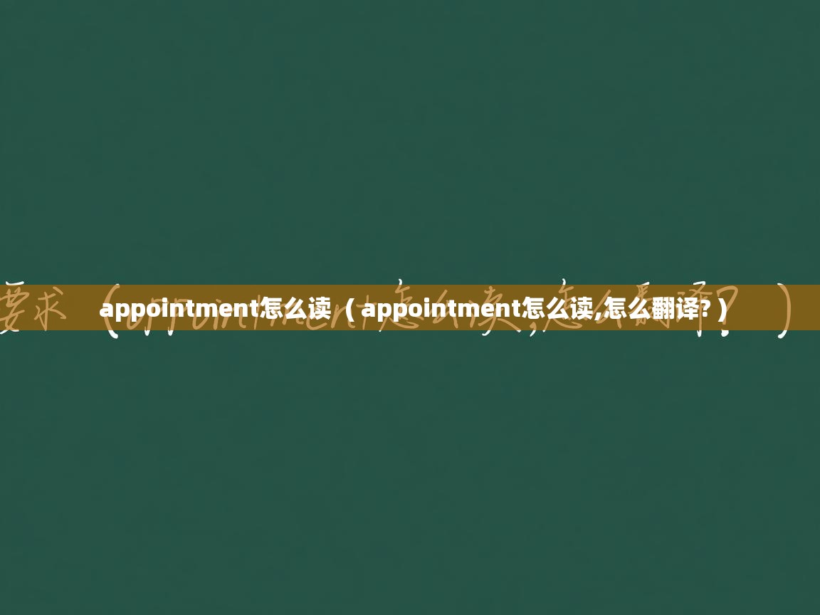  appointment怎么读  ( appointment怎么读,怎么翻译? )