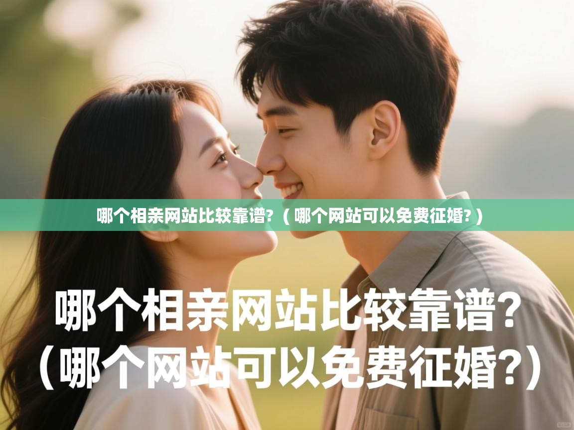 详细阅读: 哪个相亲网站比较靠谱?  ( 哪个网站可以免费征婚? )  哪个相亲网站比较靠谱?  ( 哪个网站可以免费征婚? )