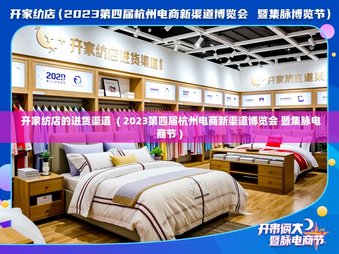开家纺店的进货渠道  ( 2023第四届杭州电商新渠道博览会 暨集脉电商节 )  开家纺店的进货渠道  ( 2023第四届杭州电商新渠道博览会 暨集脉电商节 )