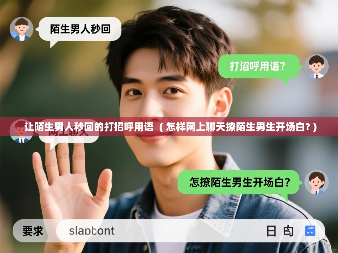  让陌生男人秒回的打招呼用语  ( 怎样网上聊天撩陌生男生开场白? )