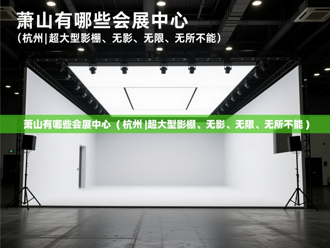 萧山有哪些会展中心 ( 杭州 |超大型影棚、无影、无限、无所不能 ) 萧山有哪些会展中心 ( 杭州 |超大型影棚、无影、无限、无所不能 )