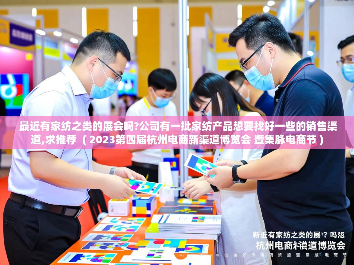  最近有家纺之类的展会吗?公司有一批家纺产品想要找好一些的销售渠道,求推荐  ( 2023第四届杭州电商新渠道博览会 暨集脉电商节 )