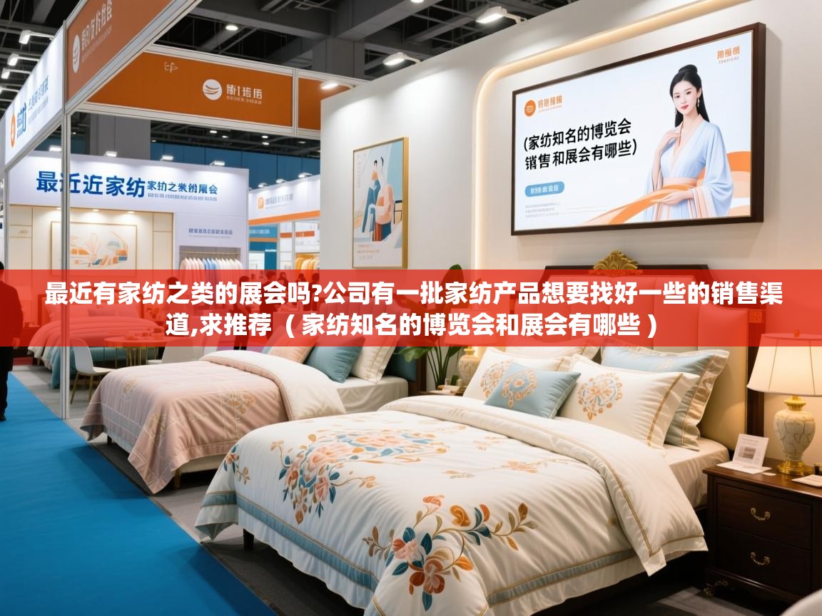  最近有家纺之类的展会吗?公司有一批家纺产品想要找好一些的销售渠道,求推荐  ( 家纺知名的博览会和展会有哪些 )