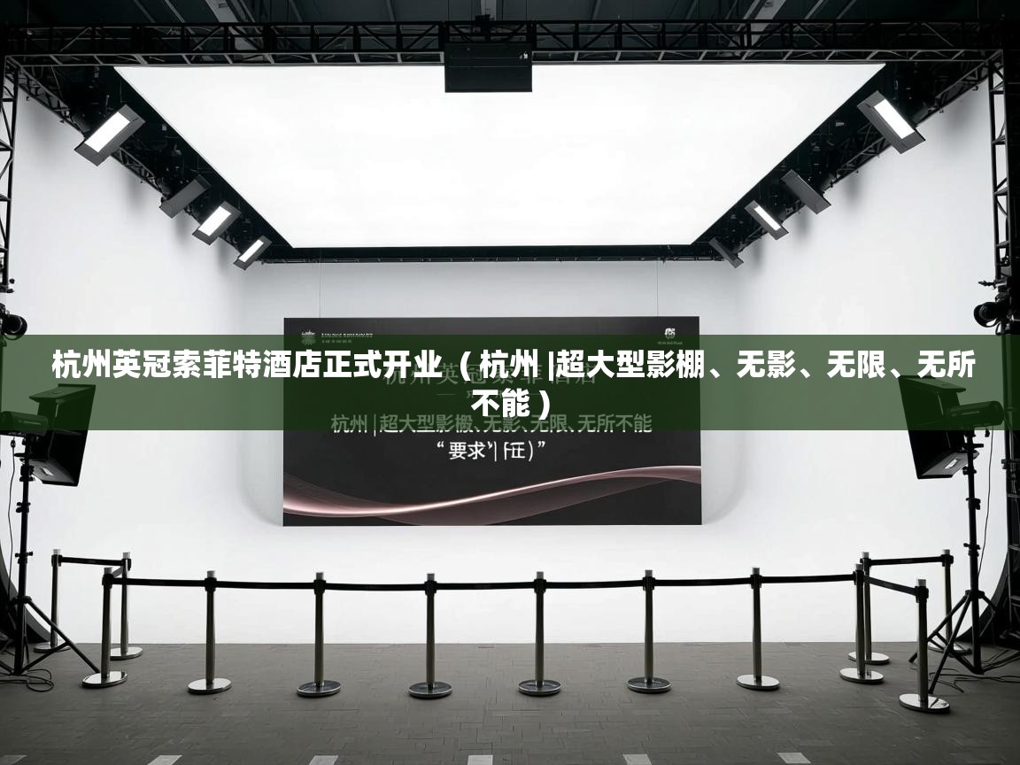杭州英冠索菲特酒店正式开业 ( 杭州 |超大型影棚、无影、无限、无所不能 ) 杭州英冠索菲特酒店正式开业 ( 杭州 |超大型影棚、无影、无限、无所不能 )