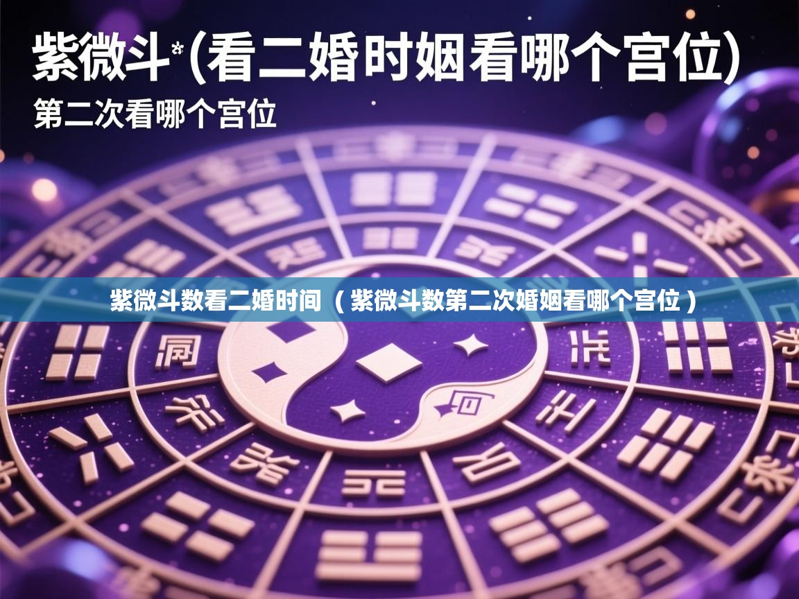 详细阅读: 紫微斗数看二婚时间  ( 紫微斗数第二次婚姻看哪个宫位 )  紫微斗数看二婚时间  ( 紫微斗数第二次婚姻看哪个宫位 )