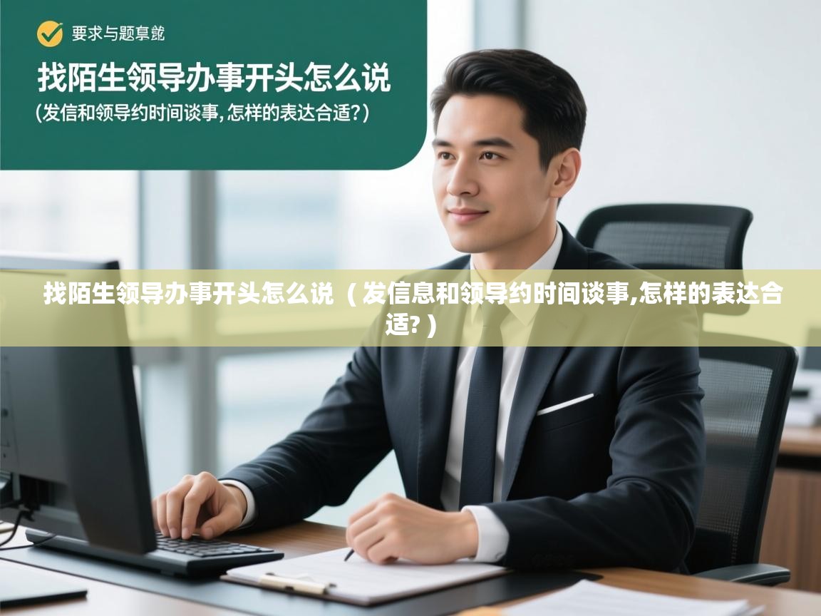 找陌生领导办事开头怎么说  ( 发信息和领导约时间谈事,怎样的表达合适? )  找陌生领导办事开头怎么说  ( 发信息和领导约时间谈事,怎样的表达合适? )