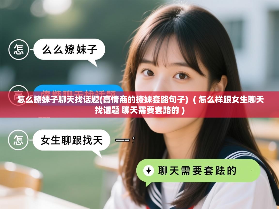  怎么撩妹子聊天找话题(高情商的撩妹套路句子)  ( 怎么样跟女生聊天找话题 聊天需要套路的 )