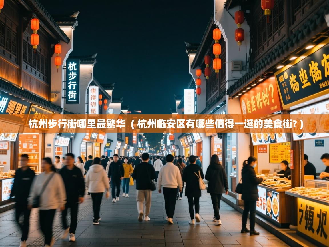 杭州步行街哪里最繁华  ( 杭州临安区有哪些值得一逛的美食街? )  杭州步行街哪里最繁华  ( 杭州临安区有哪些值得一逛的美食街? )