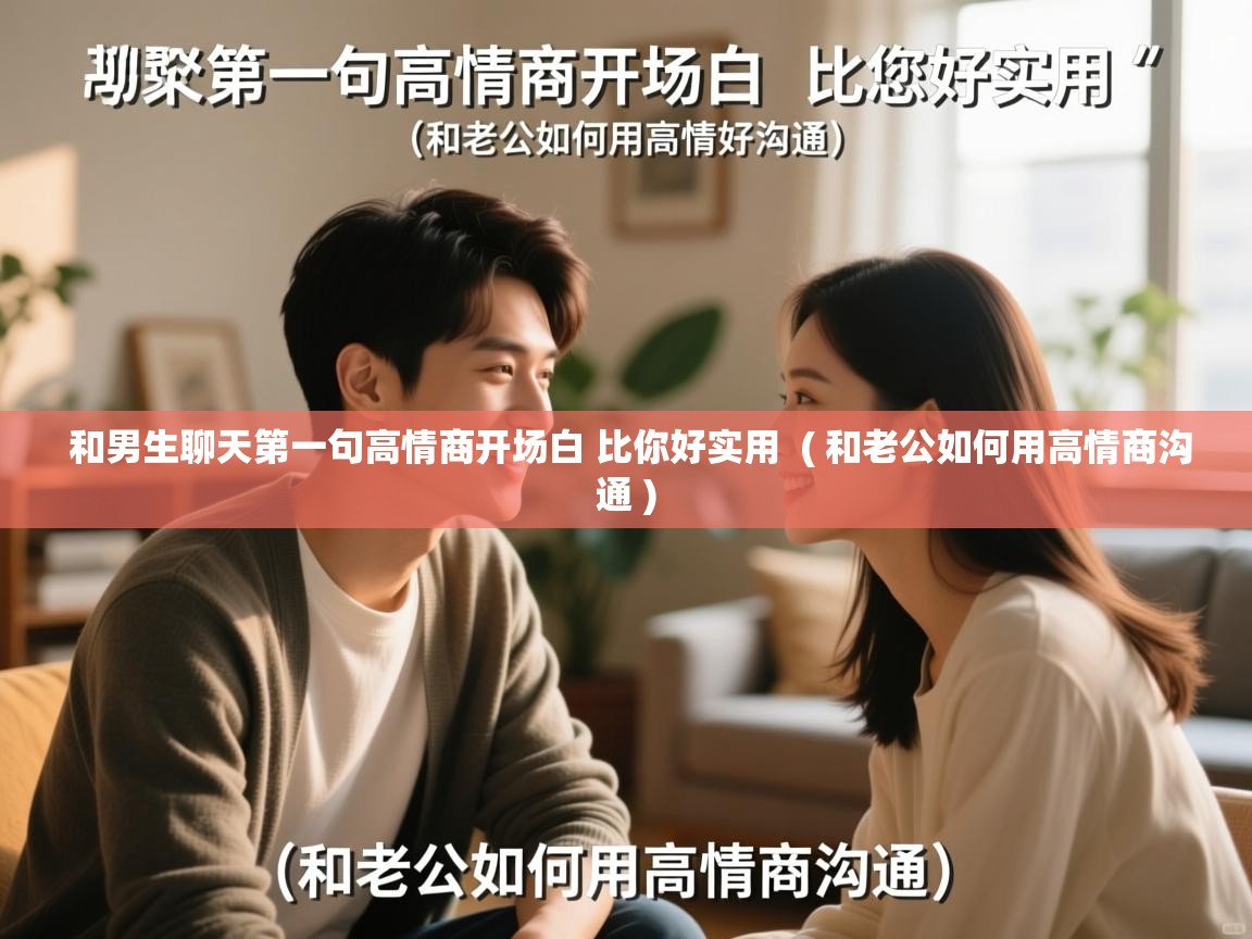 和男生聊天第一句高情商开场白 比你好实用  ( 和老公如何用高情商沟通 )  和男生聊天第一句高情商开场白 比你好实用  ( 和老公如何用高情商沟通 )
