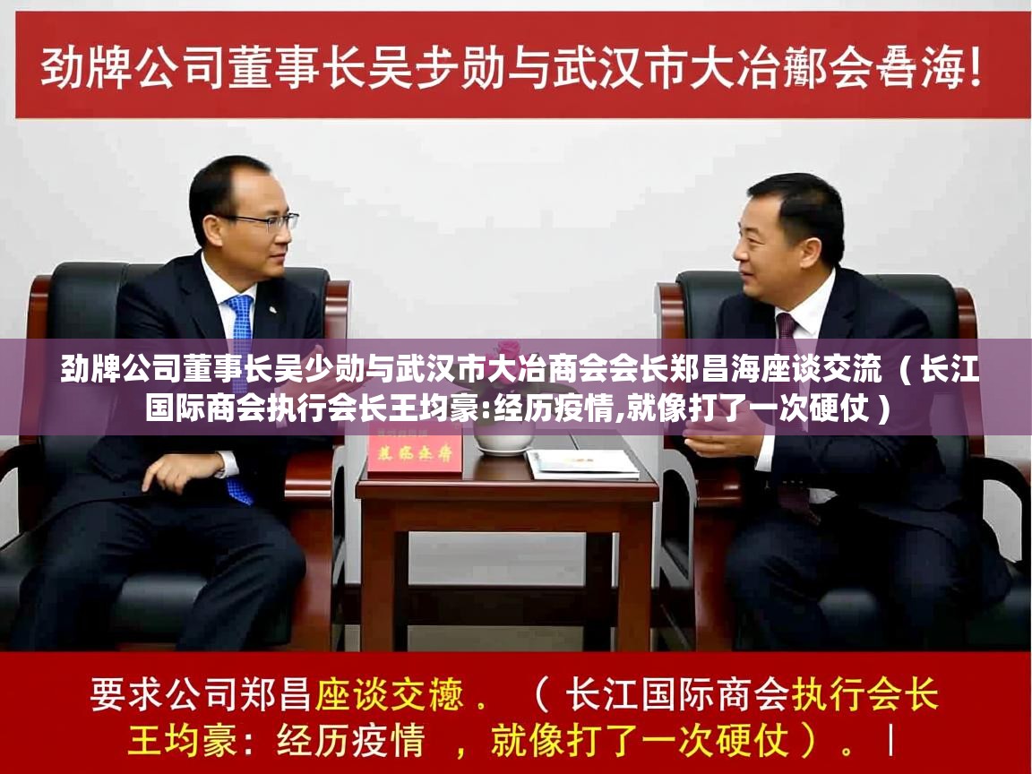  劲牌公司董事长吴少勋与武汉市大冶商会会长郑昌海座谈交流  ( 长江国际商会执行会长王均豪:经历疫情,就像打了一次硬仗 )