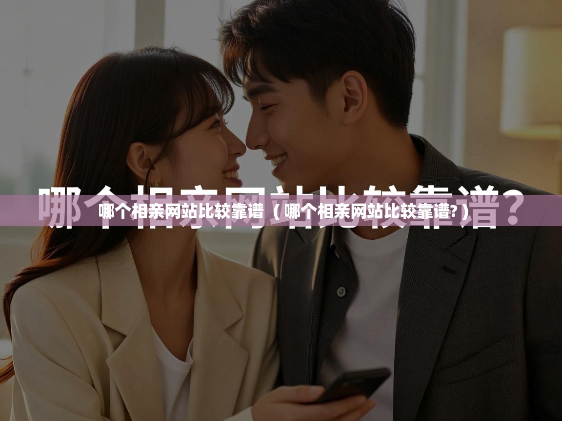 详细阅读: 哪个相亲网站比较靠谱  ( 哪个相亲网站比较靠谱? )  哪个相亲网站比较靠谱  ( 哪个相亲网站比较靠谱? )