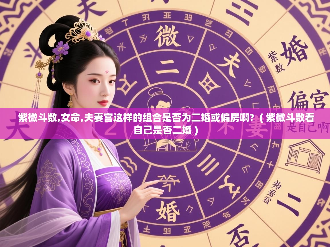 详细阅读: 紫微斗数,女命,夫妻宫这样的组合是否为二婚或偏房啊?  ( 紫微斗数看自己是否二婚 )  紫微斗数,女命,夫妻宫这样的组合是否为二婚或偏房啊?  ( 紫微斗数看自己是否二婚 )