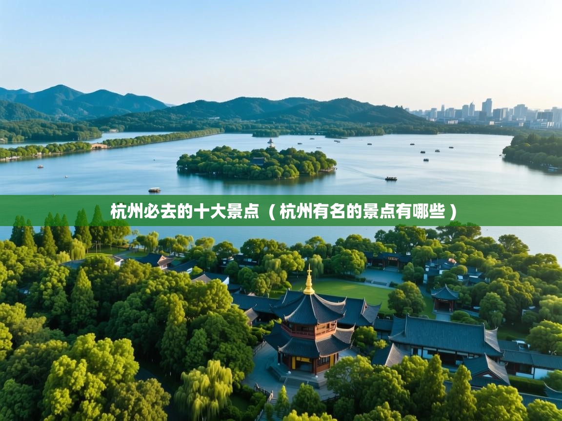 详细阅读: 杭州必去的十大景点  ( 杭州有名的景点有哪些 )  杭州必去的十大景点  ( 杭州有名的景点有哪些 )