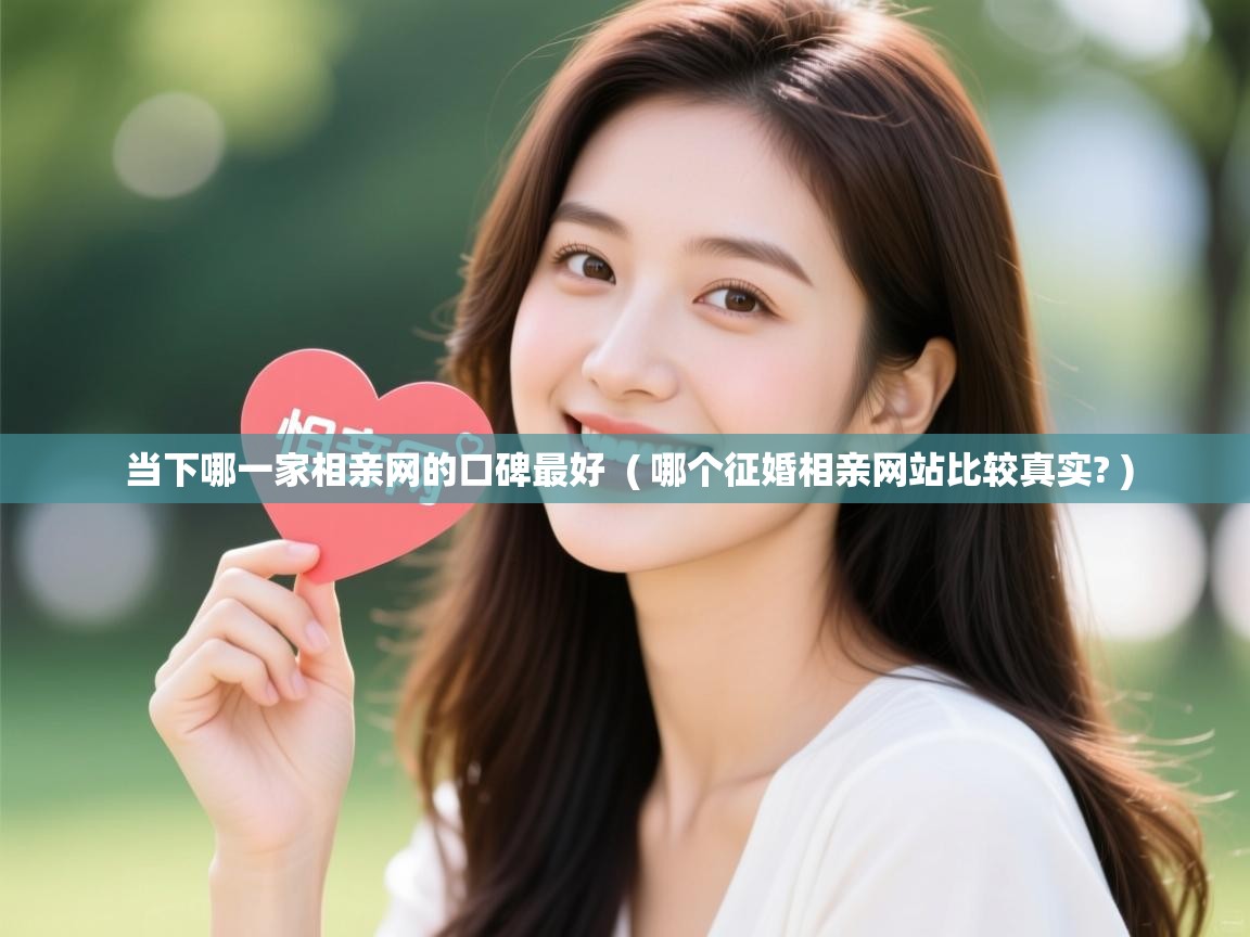 详细阅读: 当下哪一家相亲网的口碑最好  ( 哪个征婚相亲网站比较真实? )  当下哪一家相亲网的口碑最好  ( 哪个征婚相亲网站比较真实? )