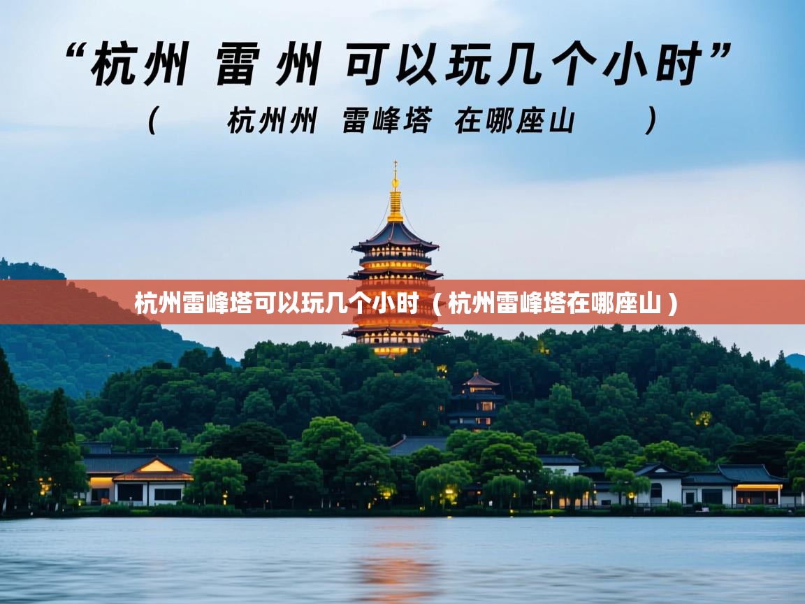 杭州雷峰塔可以玩几个小时  ( 杭州雷峰塔在哪座山 )  杭州雷峰塔可以玩几个小时  ( 杭州雷峰塔在哪座山 )