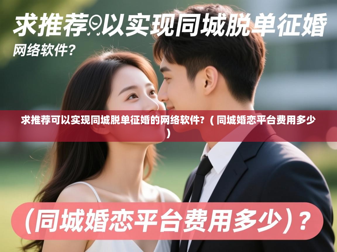 求推荐可以实现同城脱单征婚的网络软件?  ( 同城婚恋平台费用多少 )  求推荐可以实现同城脱单征婚的网络软件?  ( 同城婚恋平台费用多少 )