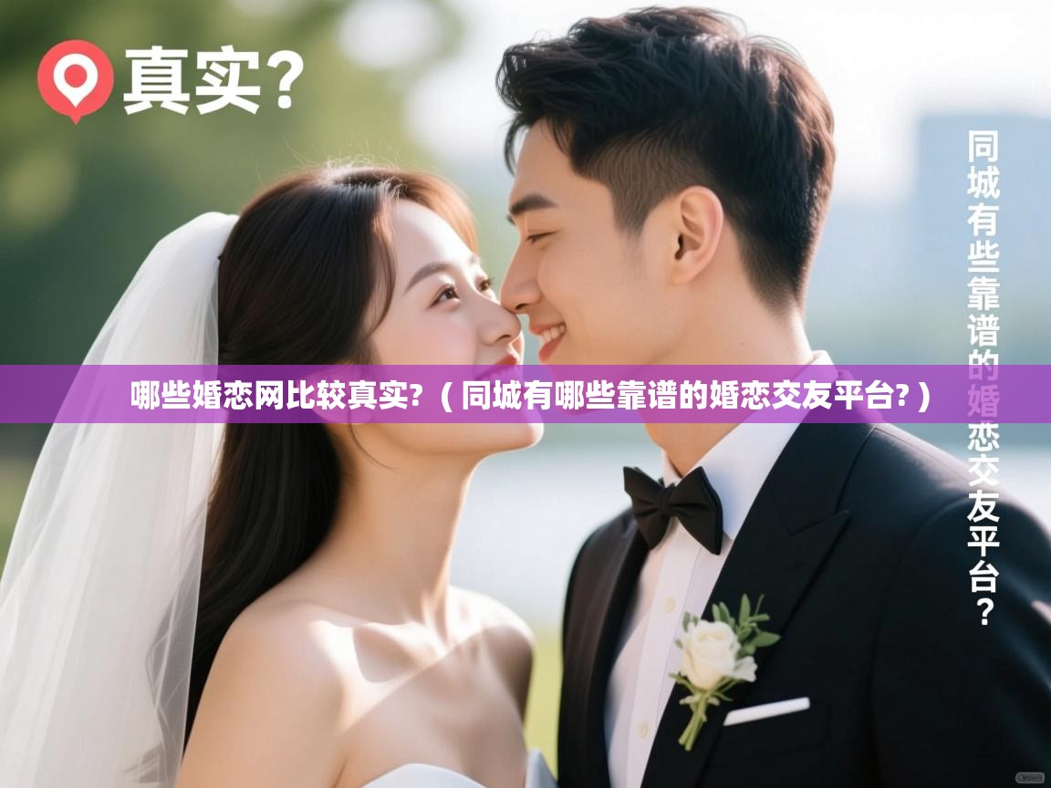  哪些婚恋网比较真实?  ( 同城有哪些靠谱的婚恋交友平台? )