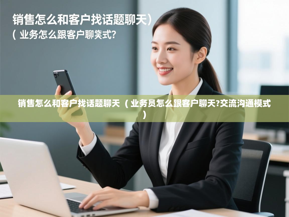 详细阅读: 销售怎么和客户找话题聊天  ( 业务员怎么跟客户聊天?交流沟通模式 )  销售怎么和客户找话题聊天  ( 业务员怎么跟客户聊天?交流沟通模式 )