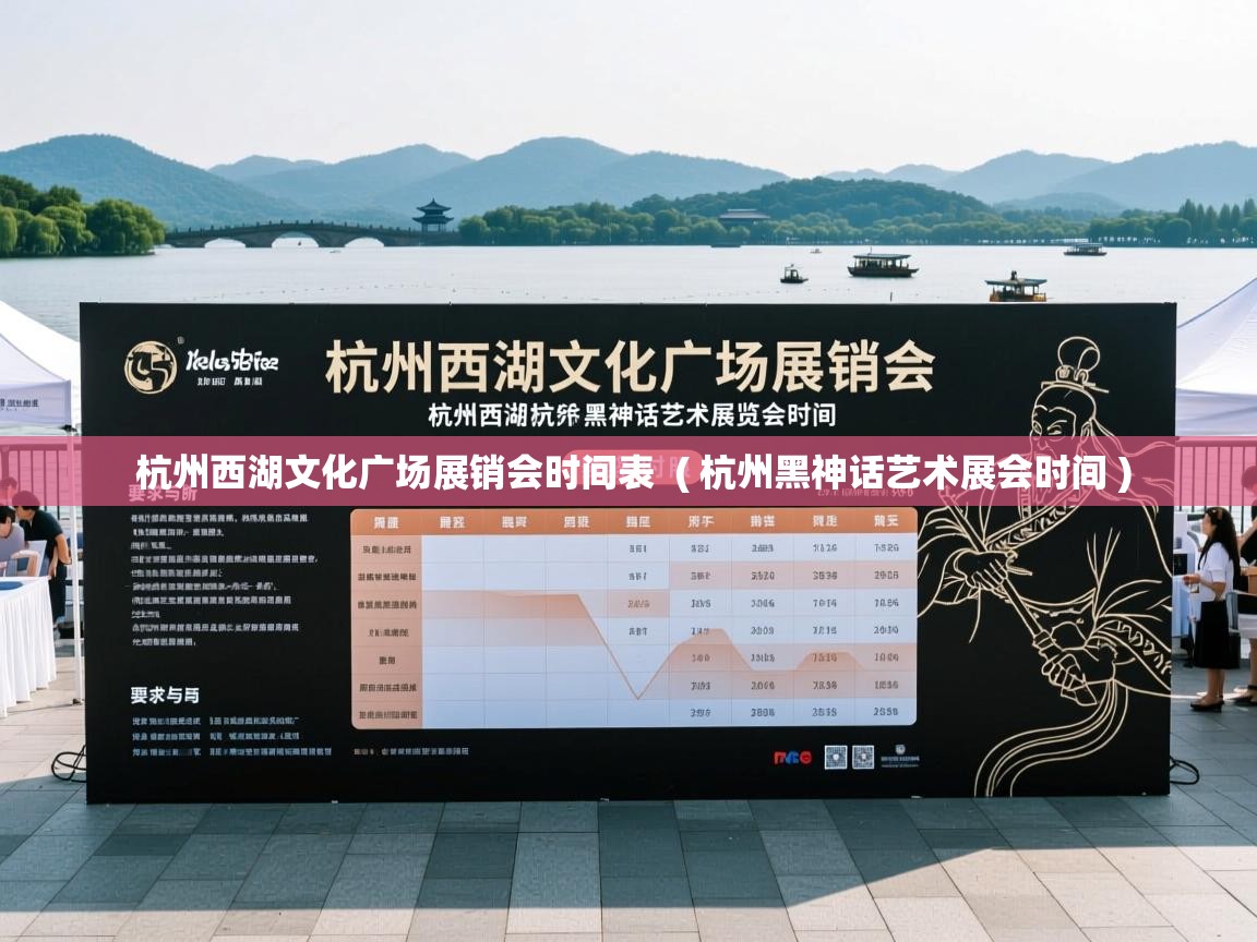 杭州西湖文化广场展销会时间表  ( 杭州黑神话艺术展会时间 )  杭州西湖文化广场展销会时间表  ( 杭州黑神话艺术展会时间 )