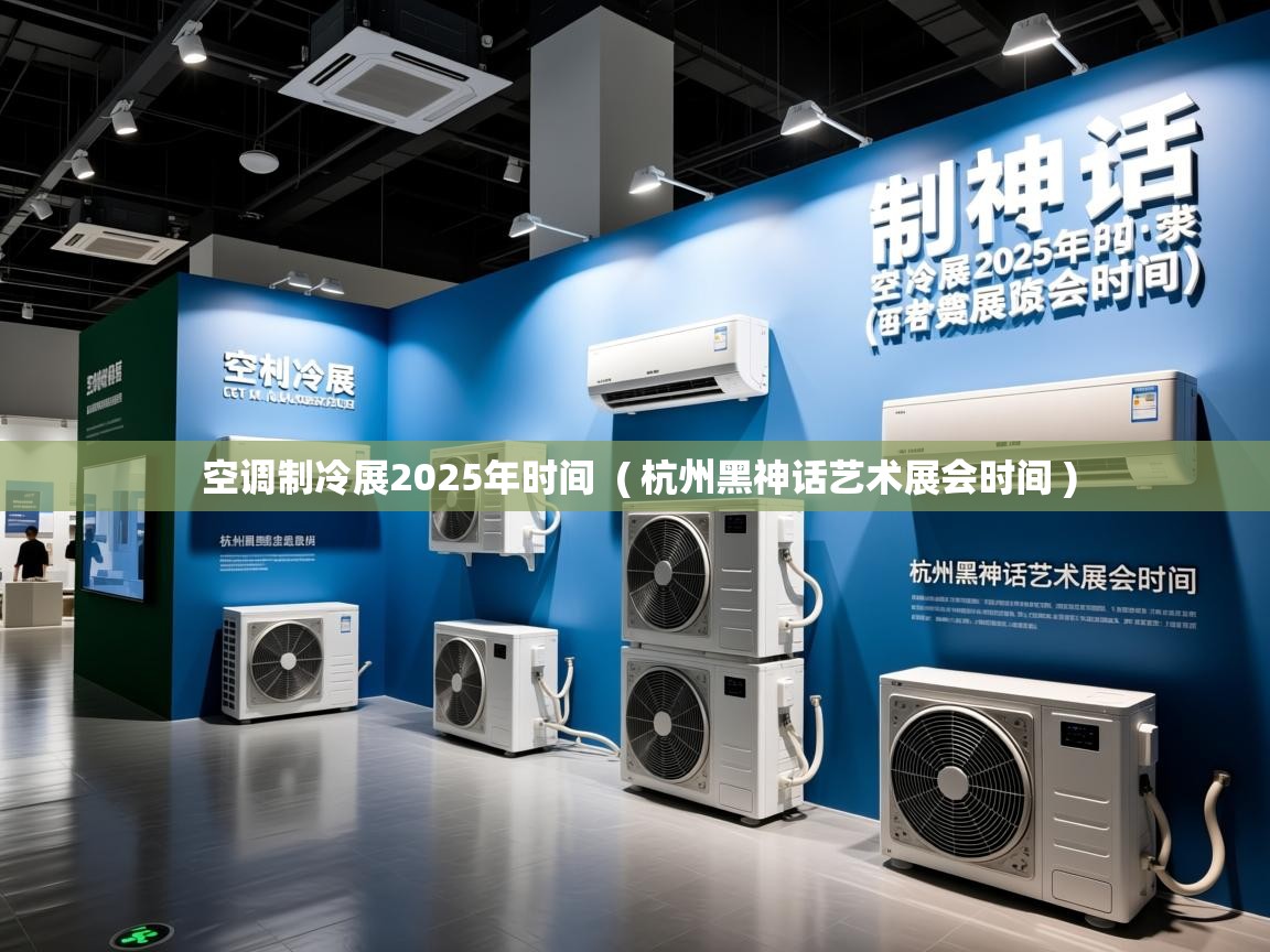 空调制冷展2025年时间  ( 杭州黑神话艺术展会时间 )  空调制冷展2025年时间  ( 杭州黑神话艺术展会时间 )