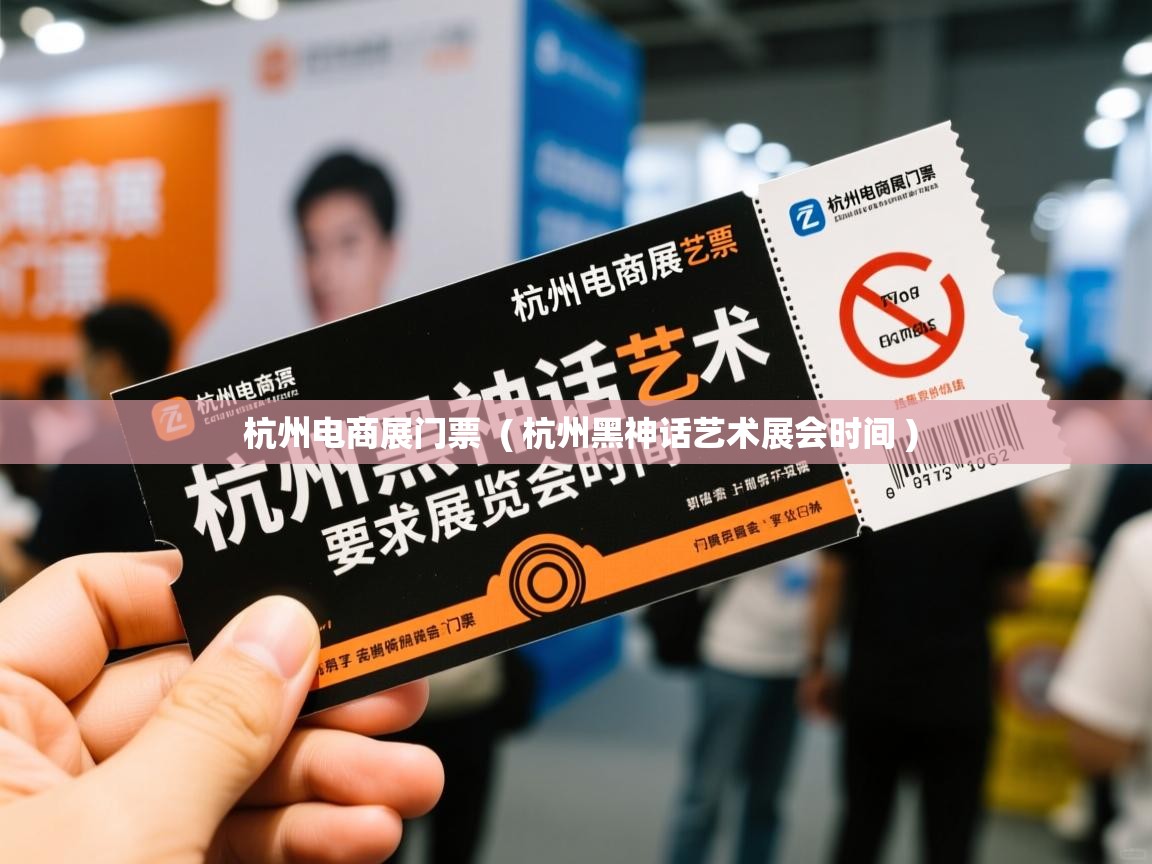 杭州电商展门票  ( 杭州黑神话艺术展会时间 )  杭州电商展门票  ( 杭州黑神话艺术展会时间 )