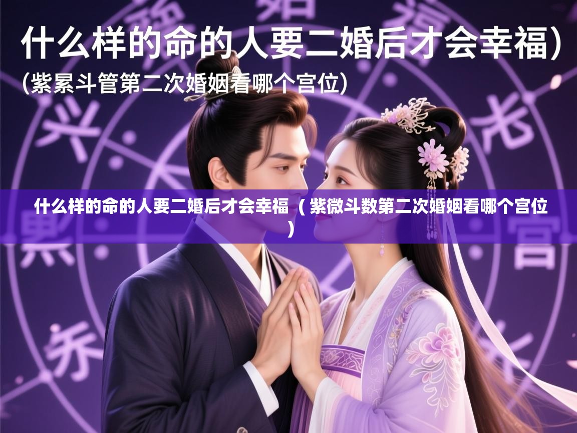 详细阅读: 什么样的命的人要二婚后才会幸福  ( 紫微斗数第二次婚姻看哪个宫位 )  什么样的命的人要二婚后才会幸福  ( 紫微斗数第二次婚姻看哪个宫位 )